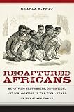 Sharla Fett, "Recaptured Africans: Surviving Slave Ships, Detention, and Dislocation in the Final Years of the Slave Trade" (UNC Press, 2017)