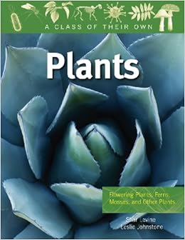 Plants: Flowering Plants, Ferns, Mosses, and Other Plants (A Class of Their Own), by Shar Levine Plants: Flowering Plants, Ferns, Mosses, and Other Plants (A Class of Their Own), by Shar Levine
