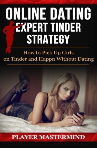 Online Dating - Expert Tinder Strategy: How to Pick Up Girls on Tinder and Happn Without Dating: A man's guide to casual sex from dating apps while ... fakes and even dates (Player Mastermind)
