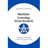 Machine Learning From Scratch: Intuition, Math and Code of ML Algorithms