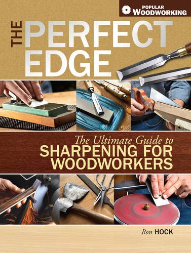 The Perfect Edge: The Ultimate Guide to Sharpening for Woodworkers (Popular Woodworking)