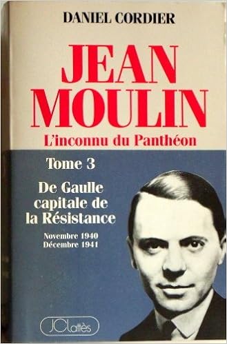 Amazon Fr Jean Moulin L Inconnu Du Pantheon Tome 3 De Gaulle Capitale De La Resistance Novembre 1940 Decembre 1944 Cordier Daniel Livres