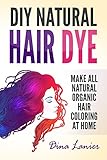 DIY Natural Hair Dye: Make All Natural Organic Hair Color At Home by Dina Lanier