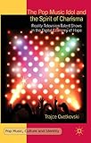 The Pop Music Idol and the Spirit of Charisma: Reality Television Talent Shows in the Digital Econom by T. Cvetkovski