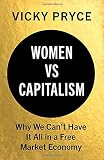 Vicky Pryce, "Women vs. Capitalism: Why We Can't Have It All in a Free Market Economy" (Hurst, 2019)