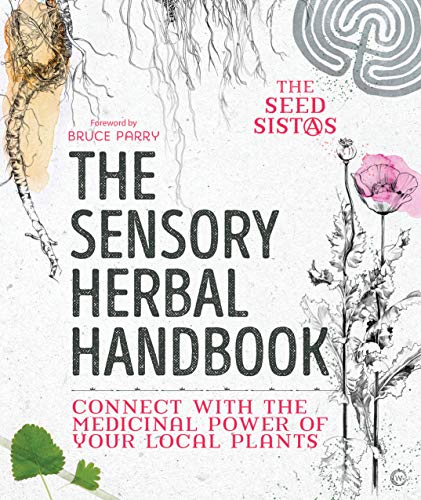 The Sensory Herbal Handbook: Connect with the Medicinal Power of Your Local Plants by Fiona Heckels, Karen Lawton, Belle Benfield