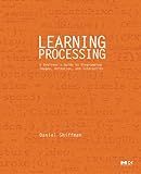 Learning Processing: A Beginner's Guide to Programming Images, Animation, and Interaction (Morgan Kaufmann Series in Computer Graphics)