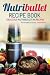 NutriBullet Recipe Book, Delicious NutriBullet RX Recipes: From Smoothes to Desserts... Simply Delic by Martha Stone