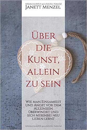Amazon Com Uber Die Kunst Allein Zu Sein Wie Man Einsamkeit Und Angst Vor Dem Alleinsein Uberwindet Und Sich Nebenbei Neu Lieben Lernt German Edition 9781520734712 Menzel Janett Books