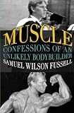 Muscle: Confessions of an Unlikely Bodybuilder by Samuel Wilson Fussell
