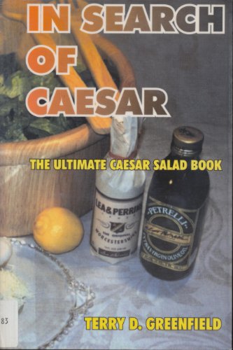 In Search of Caesar: The Ultimate Caesar Salad Book, by Terry D. Greenfield