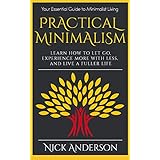 Practical Minimalism: Learn How To Let Go, Experience More With Less, and Live A Fuller Life: Your Essential Guide to Minimalist Living