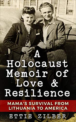 A Holocaust Memoir of Love & Resilience: Mama's Survival from Lithuania to America by Ettie Zilber