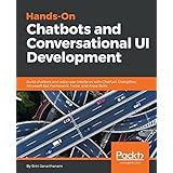 Hands-On Chatbots and Conversational UI Development: Build chatbots and voice user interfaces with Chatfuel, Dialogflow, Microsoft Bot Framework, Twilio, and Alexa Skills