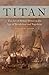 Titan: The Art of British Power in the Age of Revolution and Napoleon by 