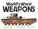 World's Worst Weapons: Exploding Tanks, Uncontrollable Ships, and Unflyable Aircraft by Martin J. Dougherty