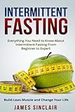 Intermittent Fasting: Everything You Need to Know About Intermittent Fasting for Beginner to Expert ? Build Lean Muscle and Change Your Life