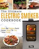 Electric Smoker Cookbook: The Ultimate Electric Smoker Cookbook – Simple And Delicious Electric Smoker Recipes For Your Whole Family