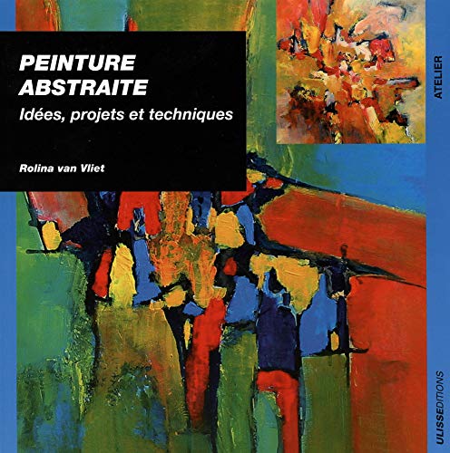 Peinture abstraite : Idées, projets et techniques by Rolina Van vliet