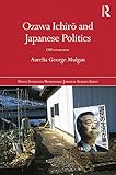 Ozawa Ichirō and Japanese Politics: Old Versus New (Nissan Institute/Routledge Japanese Studies) by 