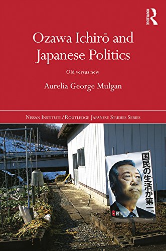 Ozawa Ichirō and Japanese Politics: Old Versus New (Nissan Institute/Routledge Japanese Studies) by Aurelia George Mulgan