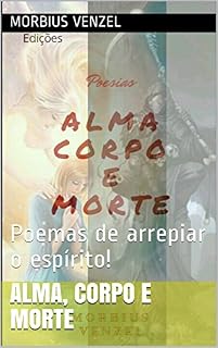 Livro Alma, Corpo e Morte: Poemas de arrepiar o espírito! (Poemas Gerais Livro 1)