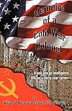 Memoirs of a Cold War Colonel: A look into an Intelligence Officer's thirty year career by