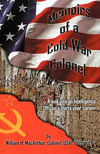 Memoirs of a Cold War Colonel: A look into an Intelligence Officer's thirty year career by William MacArthur