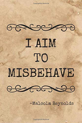 I Aim To Misbehave: Journal / Notebook. Browncoats Unite With 100 Lined Pages Featuring A Quote From Malcolm Reynolds On The Front Cover, Shiny On The Back Cover Size 6 X 9