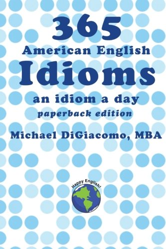 365 American English Idioms An Idiom A Day Digiacomo Michael 9780991507900 Amazon Com Books