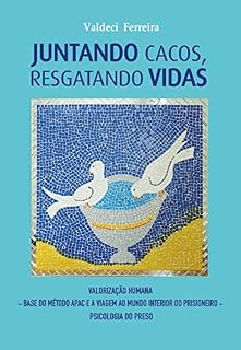 Livro JUNTANDO CACOS, RESGATANDO VIDAS: Valorização Humana – Base do Método APAC e a Viagem ao Mundo interior do prisioneiro – Psicologia do preso