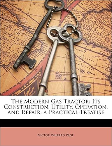 The Modern Gas Tractor: Its Construction, Utility, Operation, and Repair, a Practical Treatise