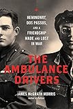 The Ambulance Drivers: Hemingway, Dos Passos, and a Friendship Made and Lost in War by James McGrath Morris