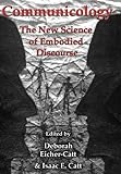 Communicology : The New Science of Embodied Discourse, Eicher-Catt, Deborah, 1611474361