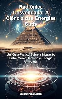 Livro Radiônica Desvendada A Ciência das Energias Sutis: Um Guia Prático Sobre a Interação Entre Mente, Matéria e Energia Universal
