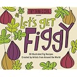 Let's Get Figgy: 30 Illustrated Fig Recipes Created by Artists from Around the World