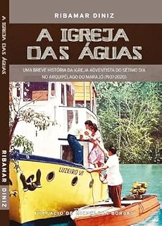Livro A IGREJA DAS ÁGUAS: Uma breve história da Igreja Adventista do Sétimo Dia no Arquipélago do Marajó (1937-2020)