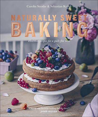 Naturally Sweet Baking: Healthier recipes for a guilt-free treat by Sebastian Keitel, Carolin Strothe