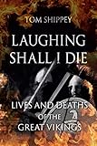 Laughing Shall I Die: Lives and Deaths of the Great Vikings by 