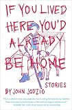 If You Lived Here You'd Already Be Home: Stories by John Jodzio
