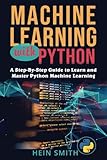 Machine Learning with Python: A Step-By-Step Guide to Learn and Master Python Machine Learning