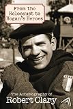 From the Holocaust to Hogan's Heroes: The Autobiography of Robert Clary by Robert Clary
