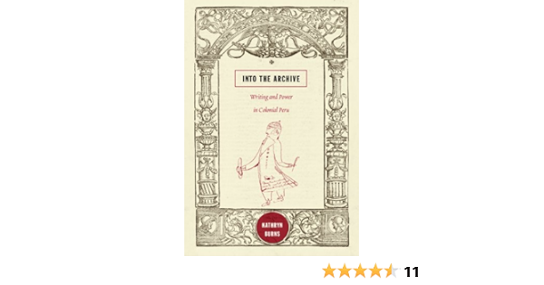 Amazon Com Into The Archive Writing And Power In Colonial Peru Ebook Burns Kathryn Kindle Store