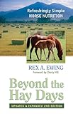 Beyond the Hay Days: Refreshingly Simple Horse Nutrition, Second Edition by Rex A. Ewing