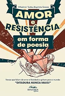 Livro Amor e Resistência em forma de poesia: versos que falam de amor e liberdade e gritam para o mundo: "Ditadura Nunca Mais!"