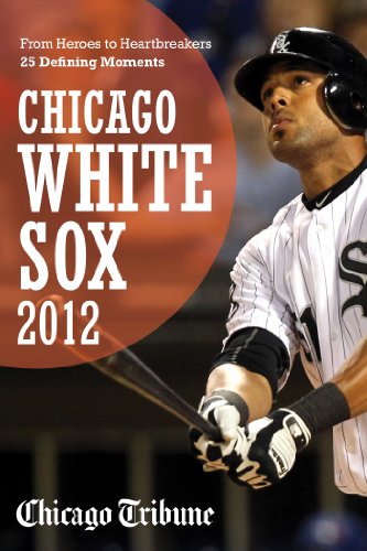 Chicago White Sox 2012 From Heroes To Heartbreakers25 Defining Moments - 