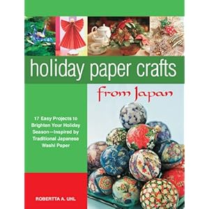 Holiday Paper Crafts from Japan: 17 projects to Brighten Your Holiday Season - Inspired by Traditional Japanese Washi Paper