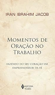 Momentos de Oração no Trabalho: Fazendo do seu Coração um Empreendedor da Fé