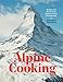Alpine Cooking: Recipes and Stories from Europe's Grand Mountaintops [A Cookbook] by Meredith Erickson