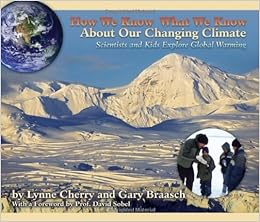 How We Know What We Know About Our Changing Climate: Scientists and Kids Explore Global Warming (About Our Changing Climate), by Lynne Cherry Gary Braasch How We Know What We Know About Our Changing Climate: Scientists and Kids Explore Global Warming (About Our Changing Climate), by Lynne Cherry Gary Braasch